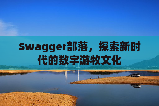 Swagger部落，探索新时代的数字游牧文化