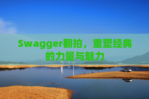 Swagger翻拍，重塑经典的力量与魅力