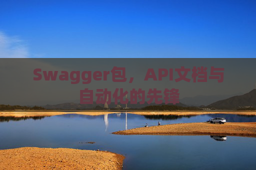 Swagger包，API文档与自动化的先锋